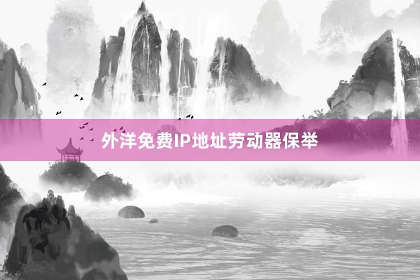 外洋免费IP地址劳动器保举